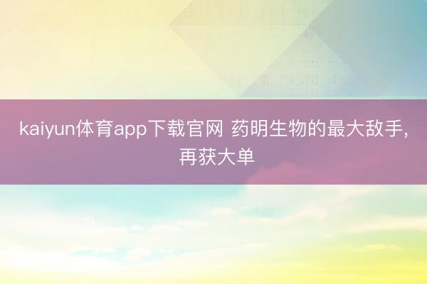 kaiyun体育app下载官网 药明生物的最大敌手, 再获大单
