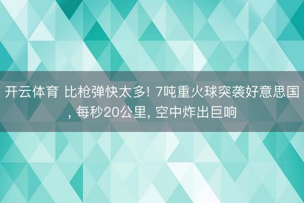 开云体育 比枪弹快太多! 7吨重火球突袭好意思国, 每秒20公里, 空中炸出巨响