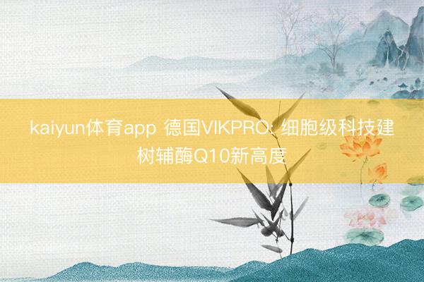 kaiyun体育app 德国VIKPRO: 细胞级科技建树辅酶Q10新高度
