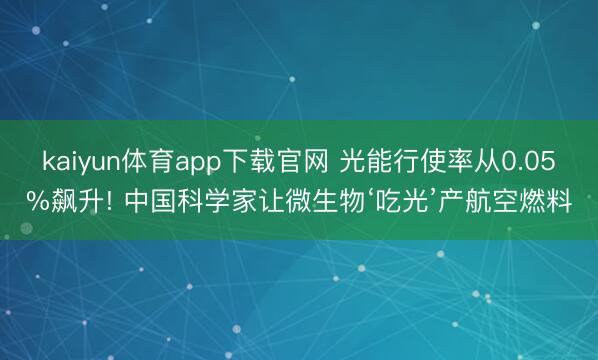 kaiyun体育app下载官网 光能行使率从0.05%飙升! 中国科学家让微生物‘吃光’产航空燃料
