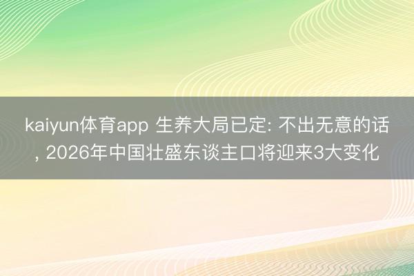 kaiyun体育app 生养大局已定: 不出无意的话, 2026年中国壮盛东谈主口将迎来3大变化