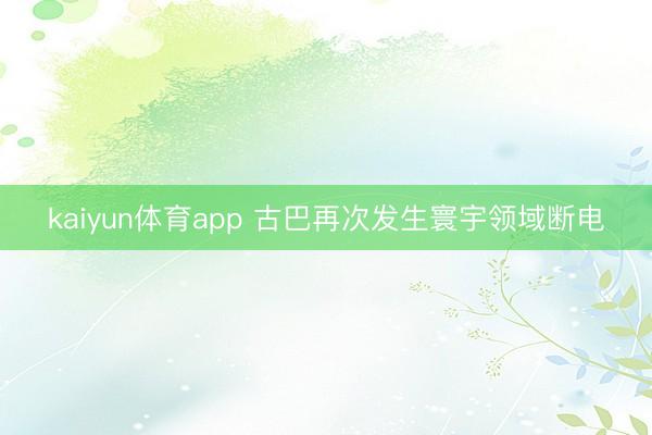 kaiyun体育app 古巴再次发生寰宇领域断电