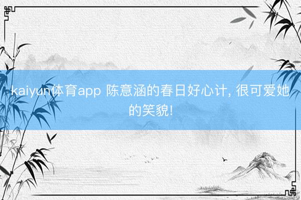 kaiyun体育app 陈意涵的春日好心计, 很可爱她的笑貌!