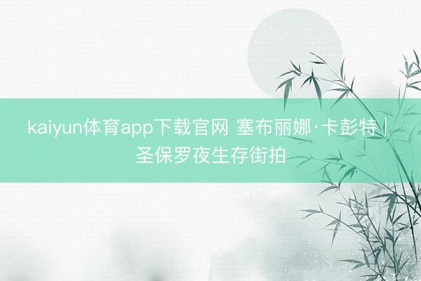 kaiyun体育app下载官网 塞布丽娜·卡彭特 | 圣保罗夜生存街拍