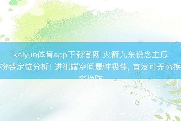 kaiyun体育app下载官网 火箭九东说念主瓜代扮装定位分析! 进犯端空间属性极佳, 首发可无穷换防