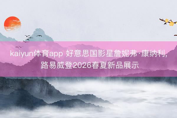 kaiyun体育app 好意思国影星詹妮弗·康纳利, 路易威登2026春夏新品展示