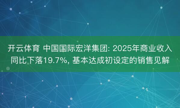 开云体育 中国国际宏洋集团: 2025年商业收入同比下落19.7%, 基本达成初设定的销售见解