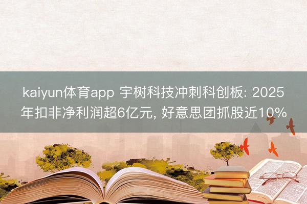 kaiyun体育app 宇树科技冲刺科创板: 2025年扣非净利润超6亿元, 好意思团抓股近10%