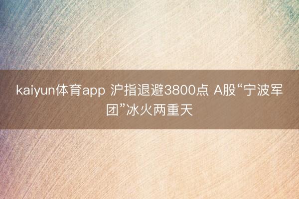 kaiyun体育app 沪指退避3800点 A股“宁波军团”冰火两重天