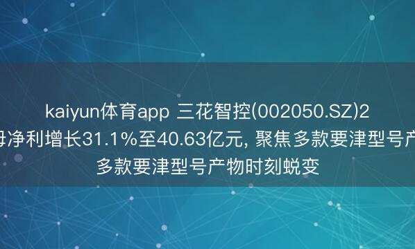 kaiyun体育app 三花智控(002050.SZ)2025年度归母净利增长31.1%至40.63亿元, 聚焦多款要津型号产物时刻蜕变