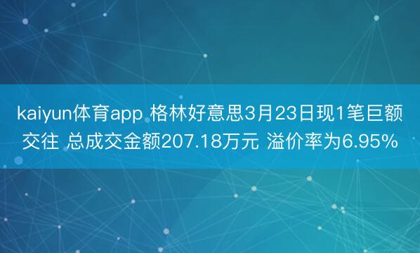kaiyun体育app 格林好意思3月23日现1笔巨额交往 总成交金额207.18万元 溢价率为6.95%
