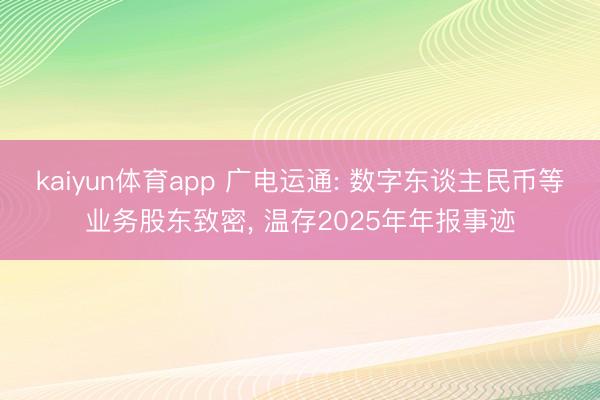 kaiyun体育app 广电运通: 数字东谈主民币等业务股东致密, 温存2025年年报事迹