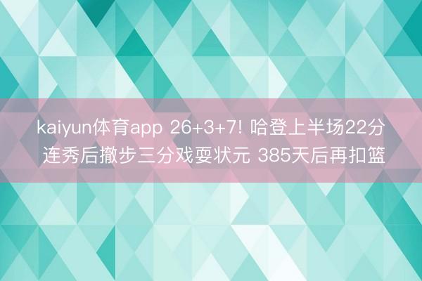 kaiyun体育app 26+3+7! 哈登上半场22分 连秀后撤步三分戏耍状元 385天后再扣篮