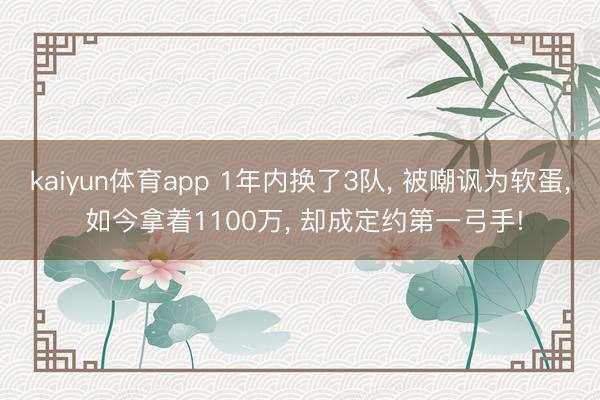kaiyun体育app 1年内换了3队, 被嘲讽为软蛋, 如今拿着1100万, 却成定约第一弓手!