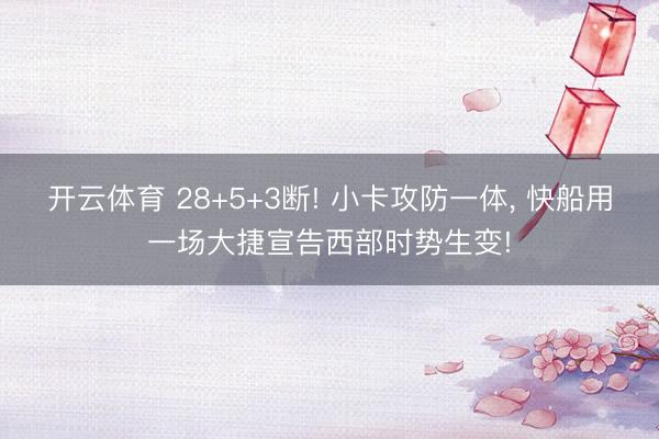 开云体育 28+5+3断! 小卡攻防一体, 快船用一场大捷宣告西部时势生变!