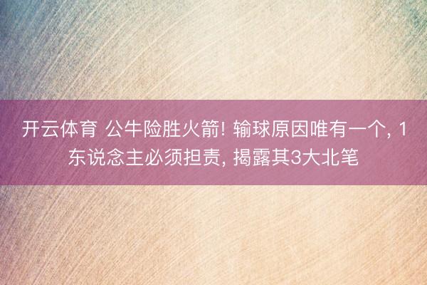 开云体育 公牛险胜火箭! 输球原因唯有一个, 1东说念主必须担责, 揭露其3大北笔