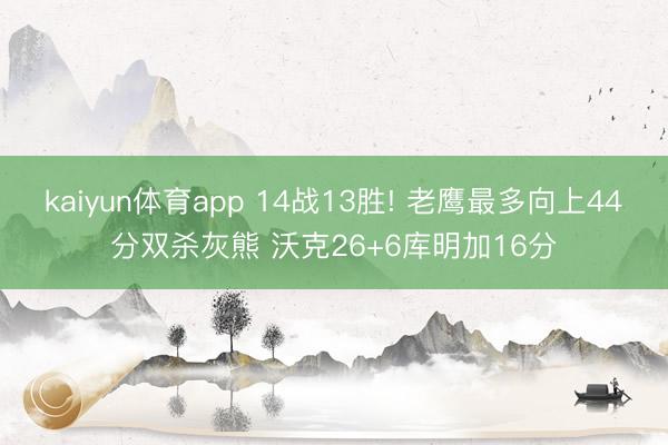 kaiyun体育app 14战13胜! 老鹰最多向上44分双杀灰熊 沃克26+6库明加16分