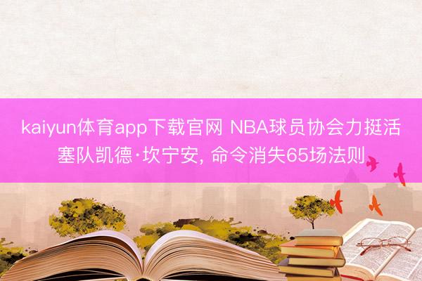 kaiyun体育app下载官网 NBA球员协会力挺活塞队凯德·坎宁安, 命令消失65场法则