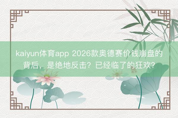 kaiyun体育app 2026款奥德赛价钱崩盘的背后，是绝地反击？已经临了的狂欢？