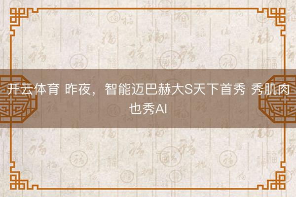 开云体育 昨夜，智能迈巴赫大S天下首秀 秀肌肉也秀AI