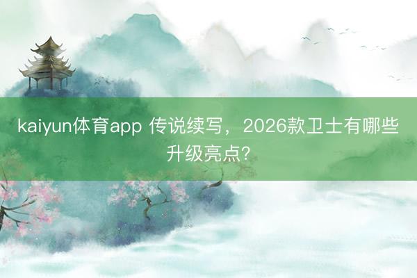 kaiyun体育app 传说续写，2026款卫士有哪些升级亮点？