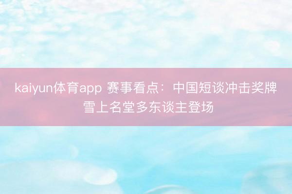 kaiyun体育app 赛事看点：中国短谈冲击奖牌 雪上名堂多东谈主登场