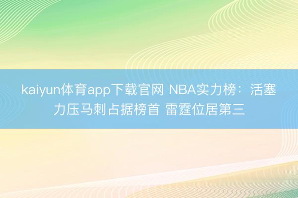 kaiyun体育app下载官网 NBA实力榜：活塞力压马刺占据榜首 雷霆位居第三