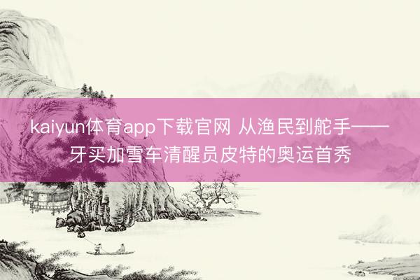 kaiyun体育app下载官网 从渔民到舵手——牙买加雪车清醒员皮特的奥运首秀