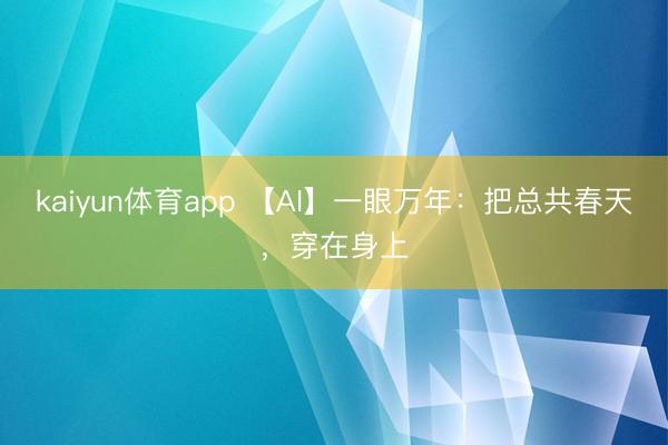 kaiyun体育app 【AI】一眼万年：把总共春天，穿在身上