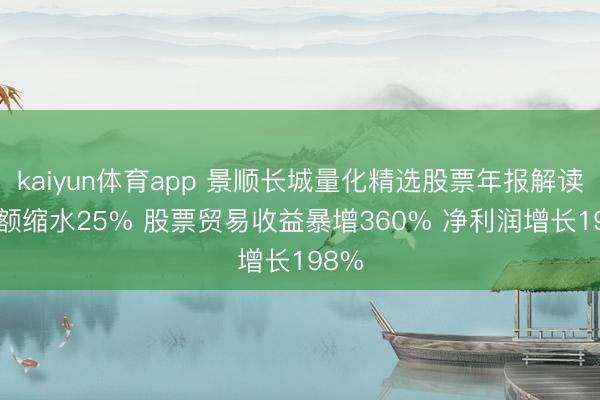 kaiyun体育app 景顺长城量化精选股票年报解读: 份额缩水25% 股票贸易收益暴增360% 净利润增长198%