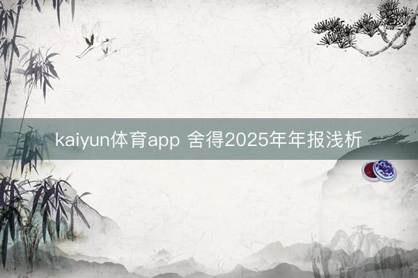 kaiyun体育app 舍得2025年年报浅析