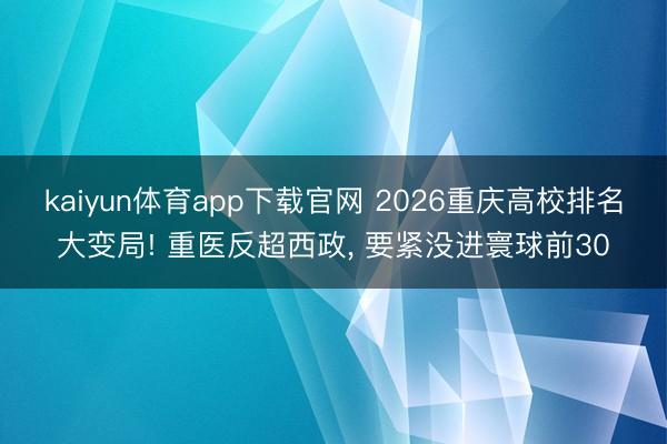 kaiyun体育app下载官网 2026重庆高校排名大变局! 重医反超西政, 要紧没进寰球前30