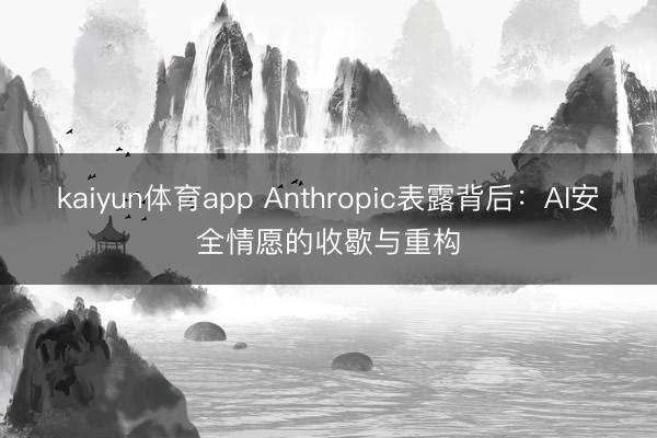 kaiyun体育app Anthropic表露背后：AI安全情愿的收歇与重构