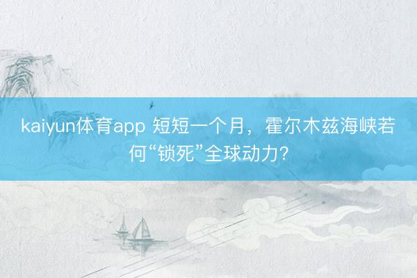 kaiyun体育app 短短一个月，霍尔木兹海峡若何“锁死”全球动力？