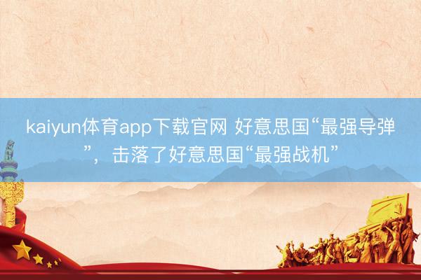kaiyun体育app下载官网 好意思国“最强导弹”，击落了好意思国“最强战机”