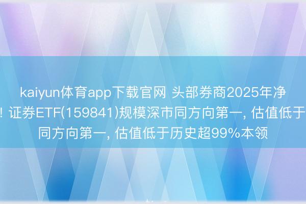 kaiyun体育app下载官网 头部券商2025年净利润均超百亿元! 证券ETF(159841)规模深市同方向第一, 估值低于历史超99%本领