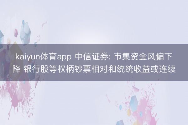 kaiyun体育app 中信证券: 市集资金风偏下降 银行股等权柄钞票相对和统统收益或连续