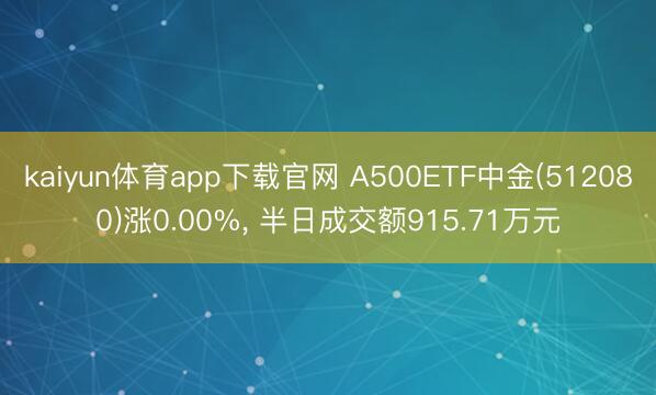kaiyun体育app下载官网 A500ETF中金(512080)涨0.00%, 半日成交额915.71万元