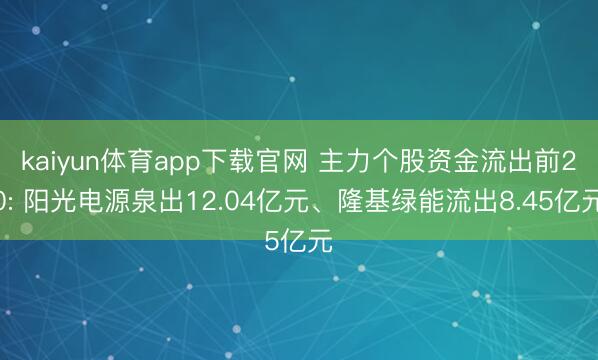 kaiyun体育app下载官网 主力个股资金流出前20: 阳光电源泉出12.04亿元、隆基绿能流出8.45亿元