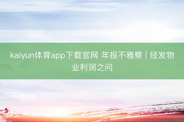 kaiyun体育app下载官网 年报不雅察 | 经发物业利润之问