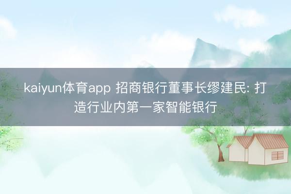 kaiyun体育app 招商银行董事长缪建民: 打造行业内第一家智能银行