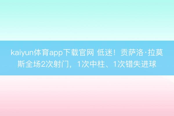 kaiyun体育app下载官网 低迷！贡萨洛·拉莫斯全场2次射门，1次中柱、1次错失进球