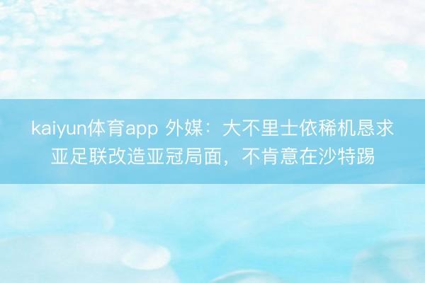 kaiyun体育app 外媒：大不里士依稀机恳求亚足联改造亚冠局面，不肯意在沙特踢