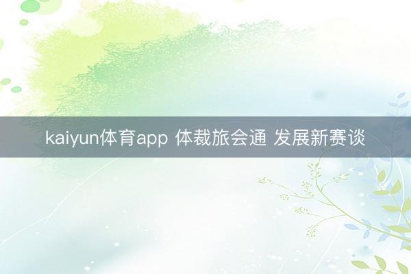kaiyun体育app 体裁旅会通 发展新赛谈