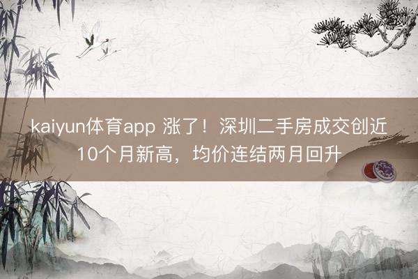 kaiyun体育app 涨了！深圳二手房成交创近10个月新高，均价连结两月回升