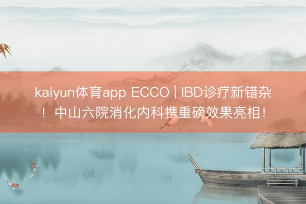 kaiyun体育app ECCO | IBD诊疗新错杂!中山六院消化内科携重磅效果亮相!