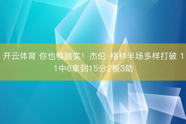 开云体育 你也够踏实！杰伦·格林半场多样打破 11中6拿到15分2板3助