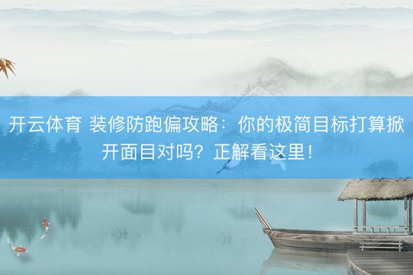 开云体育 装修防跑偏攻略：你的极简目标打算掀开面目对吗？正解看这里！