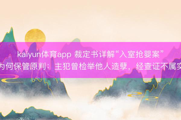 kaiyun体育app 裁定书详解“入室抢婴案”为何保管原判：主犯曾检举他⼈造孽，经查证不属实