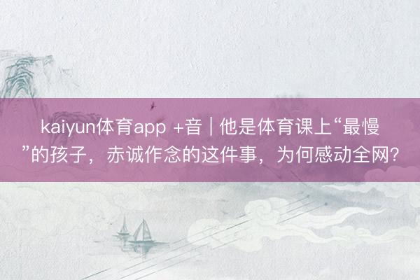 kaiyun体育app +音 | 他是体育课上“最慢”的孩子，赤诚作念的这件事，为何感动全网？